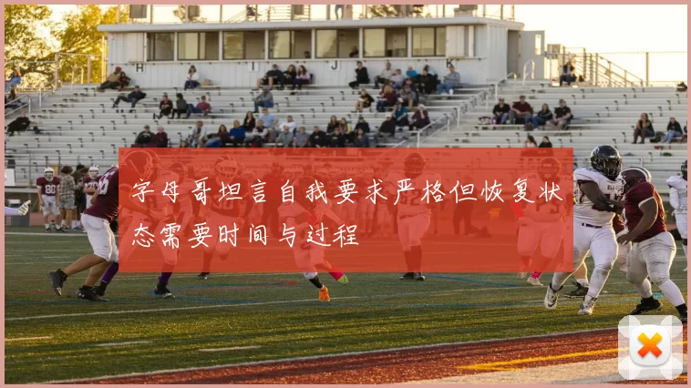 字母哥坦言自我要求严格但恢复状态需要时间与过程