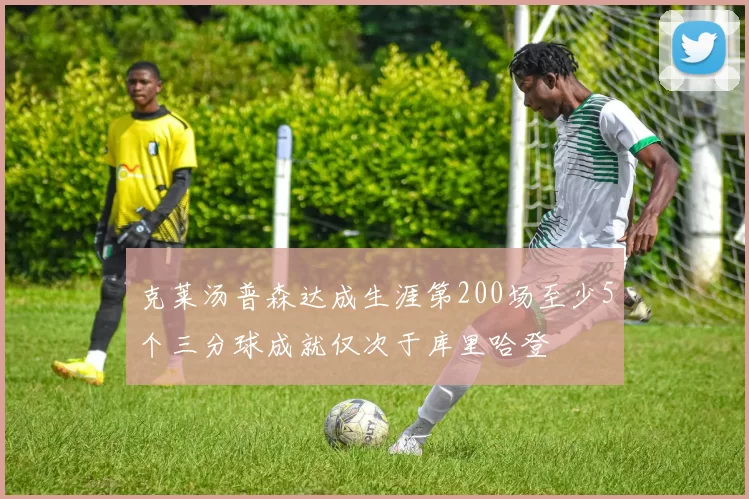 克莱汤普森达成生涯第200场至少5个三分球成就仅次于库里哈登