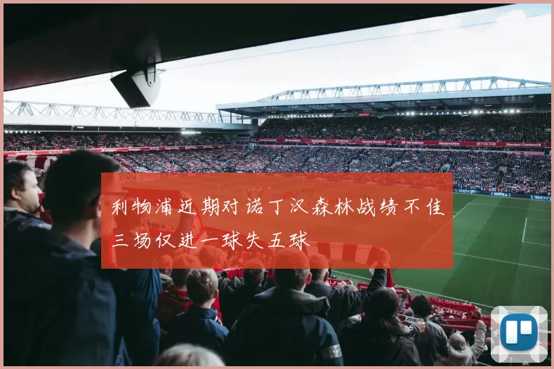 利物浦近期对诺丁汉森林战绩不佳三场仅进一球失五球