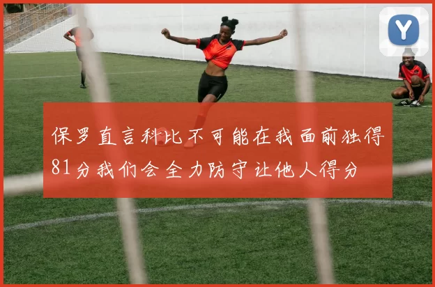 保罗直言科比不可能在我面前独得81分我们会全力防守让他人得分