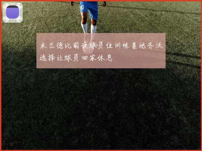米兰德比前夜球员住训练基地齐沃选择让球员回家休息