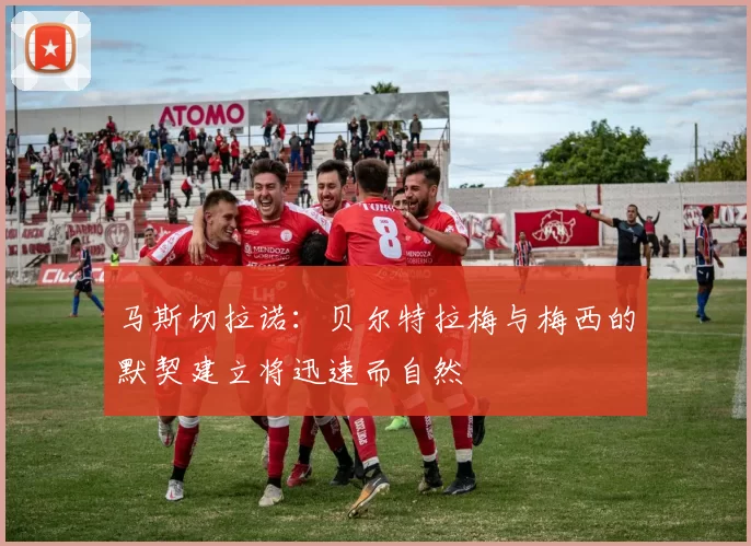 马斯切拉诺：贝尔特拉梅与梅西的默契建立将迅速而自然